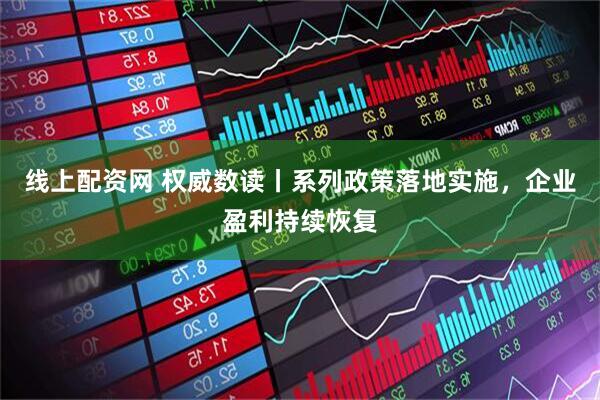 线上配资网 权威数读丨系列政策落地实施，企业盈利持续恢复