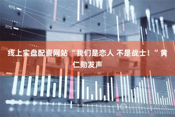 线上实盘配资网站 “我们是恋人 不是战士！”黄仁勋发声