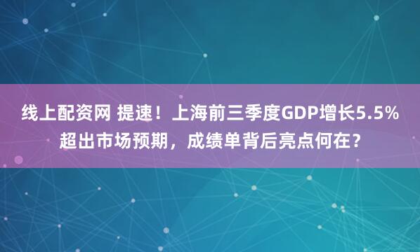 线上配资网 提速！上海前三季度GDP增长5.5%超出市场预期，成绩单背后亮点何在？