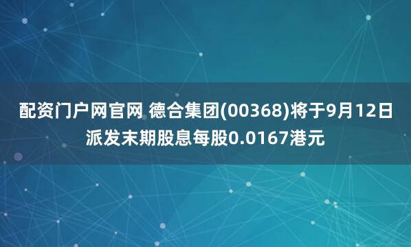 配资门户网官网 德合集团(00368)将于9月12日派发末期股息每股0.0167港元