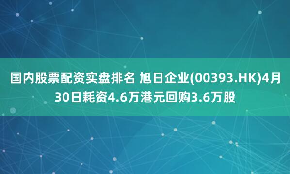 国内股票配资实盘排名 旭日企业(00393.HK)4月30日耗资4.6万港元回购3.6万股