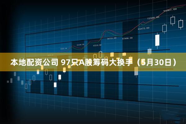 本地配资公司 97只A股筹码大换手（5月30日）